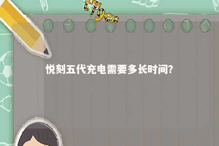 悦刻五代充电需要多长时间？ 